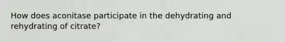 How does aconitase participate in the dehydrating and rehydrating of citrate?