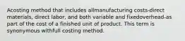 Acosting method that includes allmanufacturing costs-direct materials, direct labor, and both variable and fixedoverhead-as part of the cost of a finished unit of product. This term is synonymous withfull costing method.