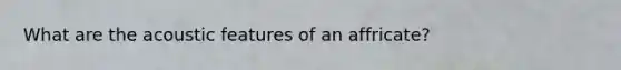 What are the acoustic features of an affricate?