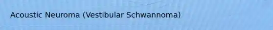 Acoustic Neuroma (Vestibular Schwannoma)