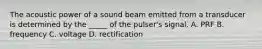 The acoustic power of a sound beam emitted from a transducer is determined by the _____ of the pulser's signal. A. PRF B. frequency C. voltage D. rectification