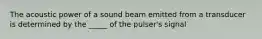 The acoustic power of a sound beam emitted from a transducer is determined by the _____ of the pulser's signal