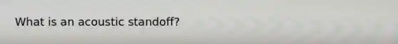 What is an acoustic standoff?