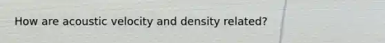 How are acoustic velocity and density related?