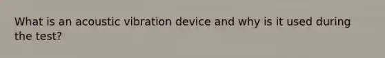 What is an acoustic vibration device and why is it used during the test?