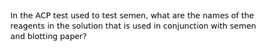 In the ACP test used to test semen, what are the names of the reagents in the solution that is used in conjunction with semen and blotting paper?