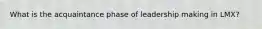 What is the acquaintance phase of leadership making in LMX?