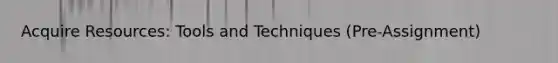 Acquire Resources: Tools and Techniques (Pre-Assignment)