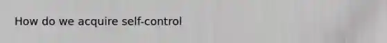 How do we acquire self-control