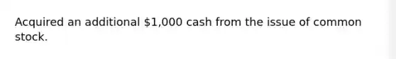 Acquired an additional 1,000 cash from the issue of common stock.