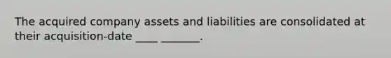 The acquired company assets and liabilities are consolidated at their acquisition-date ____ _______.