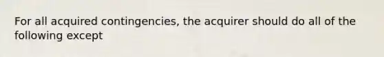 For all acquired contingencies, the acquirer should do all of the following except