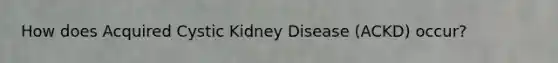 How does Acquired Cystic Kidney Disease (ACKD) occur?