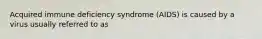 Acquired immune deficiency syndrome (AIDS) is caused by a virus usually referred to as