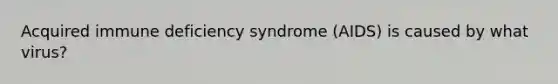 Acquired immune deficiency syndrome (AIDS) is caused by what virus?