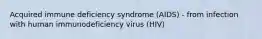 Acquired immune deficiency syndrome (AIDS) - from infection with human immunodeficiency virus (HIV)