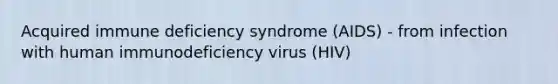 Acquired immune deficiency syndrome (AIDS) - from infection with human immunodeficiency virus (HIV)