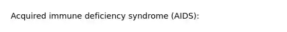 Acquired immune deficiency syndrome (AIDS):