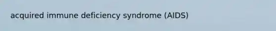 acquired immune deficiency syndrome (AIDS)