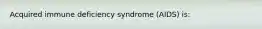 Acquired immune deficiency syndrome (AIDS) is: