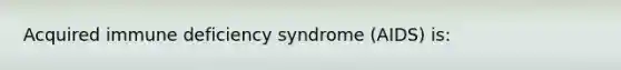 Acquired immune deficiency syndrome (AIDS) is: