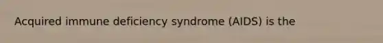 Acquired immune deficiency syndrome (AIDS) is the