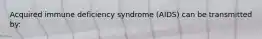 Acquired immune deficiency syndrome (AIDS) can be transmitted by: