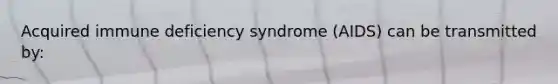 Acquired immune deficiency syndrome (AIDS) can be transmitted by: