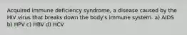 Acquired immune deficiency syndrome, a disease caused by the HIV virus that breaks down the body's immune system. a) AIDS b) HPV c) HBV d) HCV