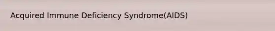 Acquired Immune Deficiency Syndrome(AIDS)