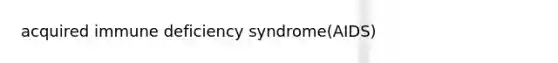 acquired immune deficiency syndrome(AIDS)