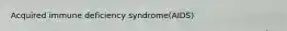 Acquired immune deficiency syndrome(AIDS)