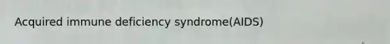 Acquired immune deficiency syndrome(AIDS)