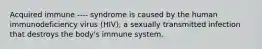 Acquired immune ---- syndrome is caused by the human immunodeficiency virus (HIV), a sexually transmitted infection that destroys the body's immune system.