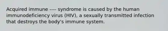 Acquired immune ---- syndrome is caused by the human immunodeficiency virus (HIV), a sexually transmitted infection that destroys the body's immune system.