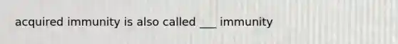 acquired immunity is also called ___ immunity