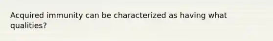 Acquired immunity can be characterized as having what qualities?