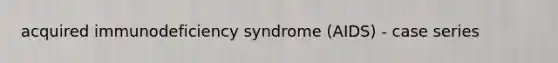 acquired immunodeficiency syndrome (AIDS) - case series