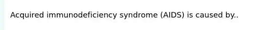 Acquired immunodeficiency syndrome (AIDS) is caused by..