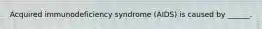 Acquired immunodeficiency syndrome (AIDS) is caused by ______.