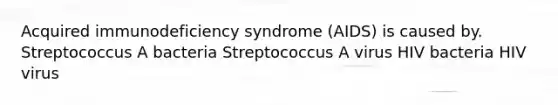 Acquired immunodeficiency syndrome (AIDS) is caused by. Streptococcus A bacteria Streptococcus A virus HIV bacteria HIV virus