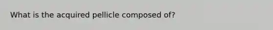 What is the acquired pellicle composed of?