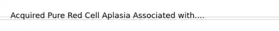 Acquired Pure Red Cell Aplasia Associated with....