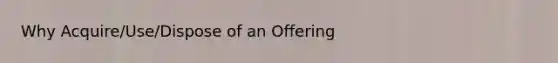 Why Acquire/Use/Dispose of an Offering