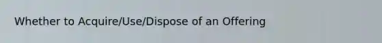 Whether to Acquire/Use/Dispose of an Offering