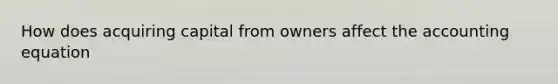 How does acquiring capital from owners affect the accounting equation