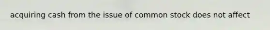 acquiring cash from the issue of common stock does not affect