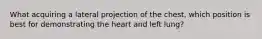 What acquiring a lateral projection of the chest, which position is best for demonstrating the heart and left lung?