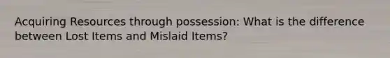 Acquiring Resources through possession: What is the difference between Lost Items and Mislaid Items?