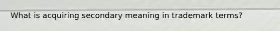 What is acquiring secondary meaning in trademark terms?